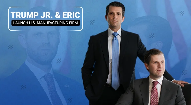 Donald Trump Jr. and Eric Trump Launch New Firm Focused on U.S. Manufacturing