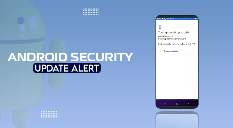 Update Your Android Phone Now: Critical Security Flaws Patched